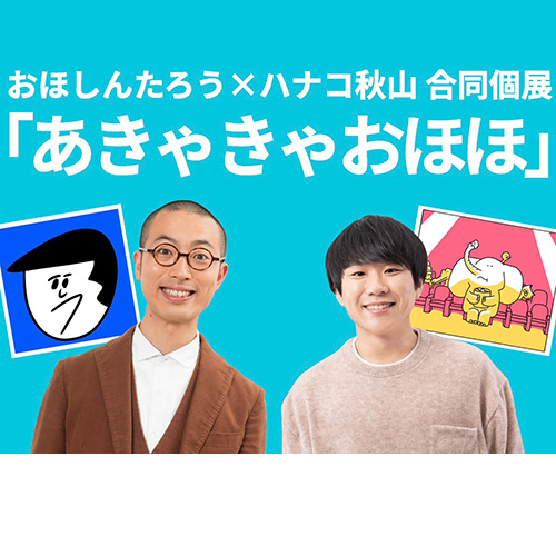 おほしんたろうとハナコ秋山コラボ個展
「あきゃきゃおほほ」