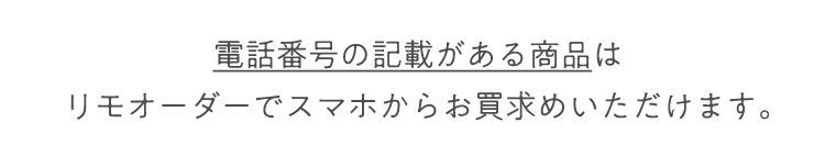 電話番号の記載がある商品は
リモオーダーでスマホからお買求めいただけます。