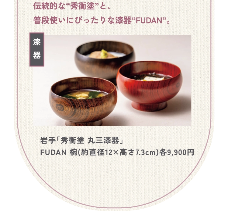 岩手「秀衡塗 丸三漆器」
FUDAN 椀(約直径12×高さ7.3cm)各9,900円

