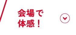 会場で体感！