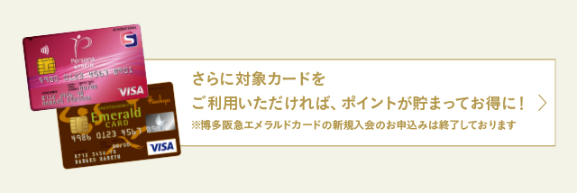 さらに博多阪急エメラルドカードをご利用いただければ、ポイントが貯まってお得に！