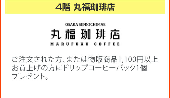 4階 丸福珈琲店　ご注文された方、または物販商品1,100円以上お買上げの方にドリップコーヒーパック1個プレゼント。