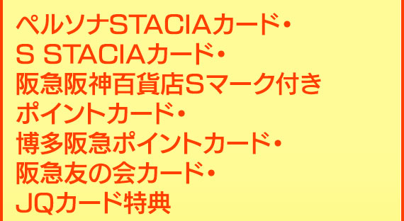 ペルソナSTACIAカード・S STACIAカード・阪急阪神百貨店Ｓマーク付きポイントカード・博多阪急ポイントカード・博多阪急エメラルドカード・阪急友の会カード・JQカード特典