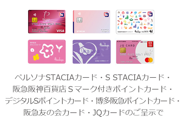 ペルソナSTACIAカード・S STACIAカード・阪急阪神百貨店Ｓマーク付きポイントカード・デジタルSポイントカード・阪急阪神ポイントカード・阪急友の会カード・JQカードのご呈示でお得なサービスをご用意しております。