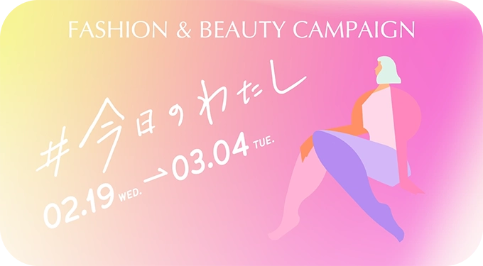 fashion & beauty campaign #今日のわたし 2月19日（水曜日）→ 3月4日（火曜日）