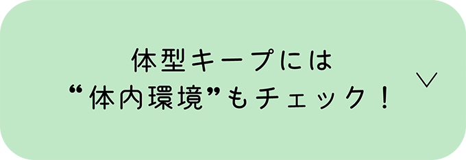 体型キープには“体内環境”もチェック！