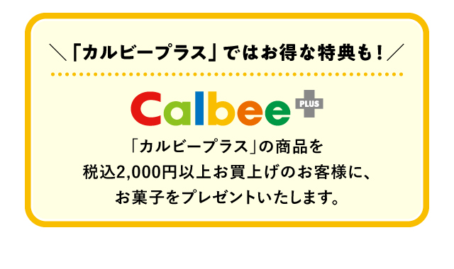 ＼「カルビープラス」ではお得な特典も！／「カルビープラス」の商品を税込2,000円以上お買上げのお客様に、お菓子をプレゼントいたします。