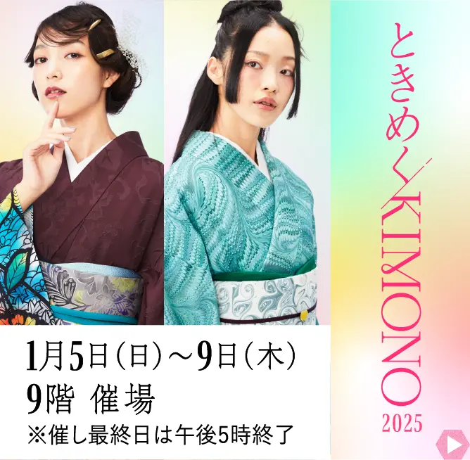 ときめくKIMONO2025 1月5日（日）から9日（木） 9階 催場 ※催し最終日は午後5時終了