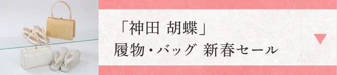 「神田 胡蝶」履物・バッグ 新春セール