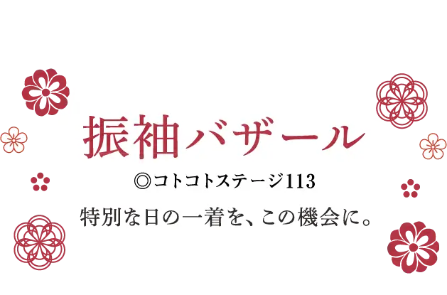 振袖バザール コトコトステージ113 特別な日の一着を、この機会に。