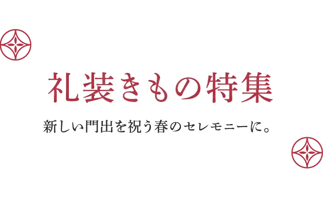 礼装きもの特集 新しい門出を祝う春のセレモニーに。