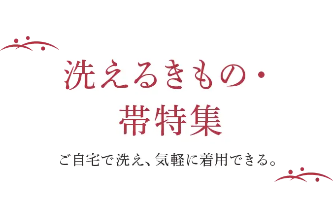 洗えるきもの・帯特集 ご自宅で洗え、気軽に着用できる。