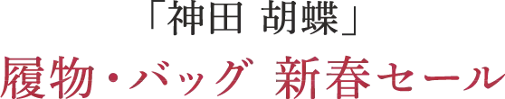 「神田 胡蝶」履物・バッグ 新春セール