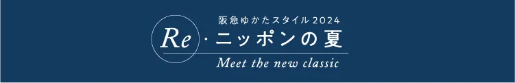 阪急ゆかたスタイル2024 Re·ニッポンの夏 Meet the new classic