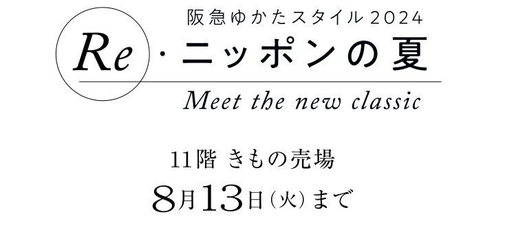 阪急ゆかたスタイル2024 Re·ニッポンの夏 Meet the new classic 11階 きもの売場 8月13日（火）まで