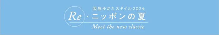 阪急ゆかたスタイル2024 Re·ニッポンの夏 Meet the new classic