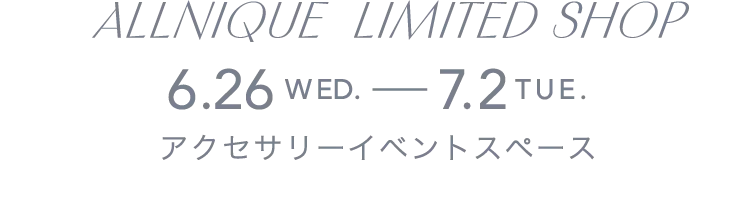 ALLNIQUE LIMITED SHOP 6.26WED.-7.2TUE. アクセサリーイベントスペース