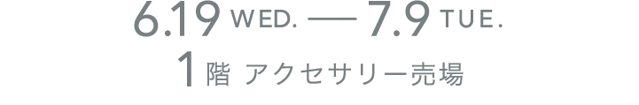 6.9WED.-7.9TUE. 1階 アクセサリー売場