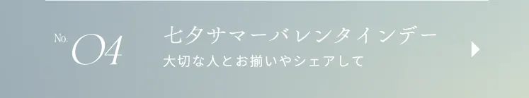 No.04 サマーバレンタインデー×七夕 大切な人とお揃いやシェアして