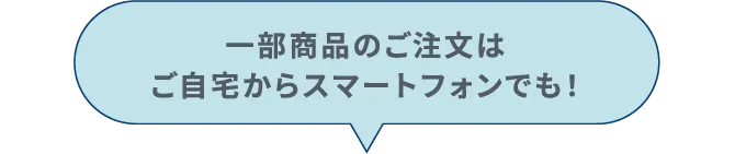 一部商品のご注文はご自宅からスマートフォンでも！