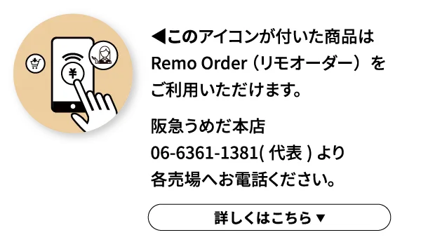 ◀︎このアイコンが付いた商品はRemo Order （リモオーダー）をご利用いただけます。詳しくはこちら