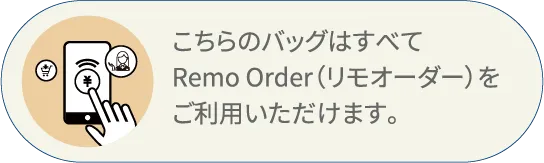 こちらのバッグはすべてRemo Order（リモオーダー）をご利用いただけます。