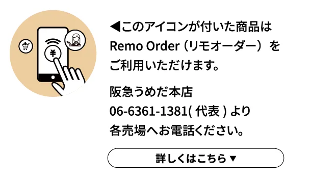 ◀︎このアイコンが付いた商品はRemo Order （リモオーダー）をご利用いただけます。詳しくはこちら