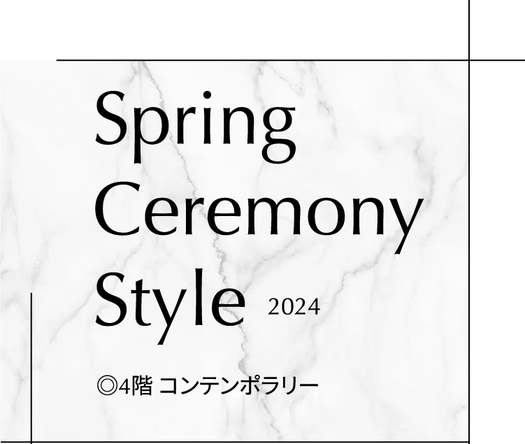 Spring Ceremony Style 2024 ◎4階 コンテンポラリー