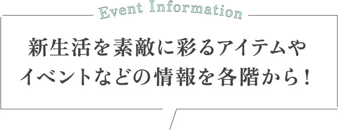 新生活を素敵に彩るアイテムやイベントなどの情報を各階から！