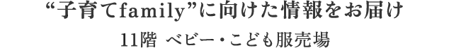 “子育てfamily”に向けた情報をお届け11階 ベビー・こども服売場