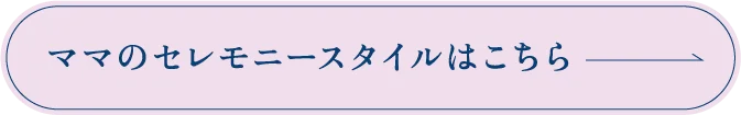 ママのセレモニースタイルはこちら