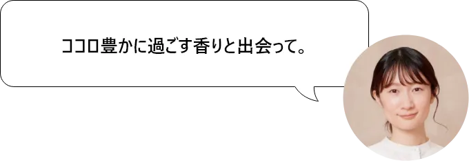 ココロ豊かに過ごす香りと出会って。