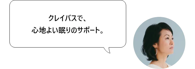 クレイバスで、心地よい眠りのサポート。