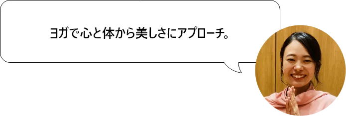 ヨガで心と体から美しさにアプローチ。