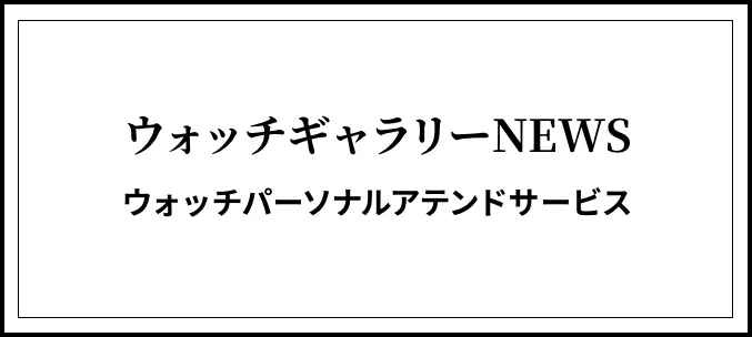 ウォッチギャラリーNEWSウォッチパーソナルアテンドサービス