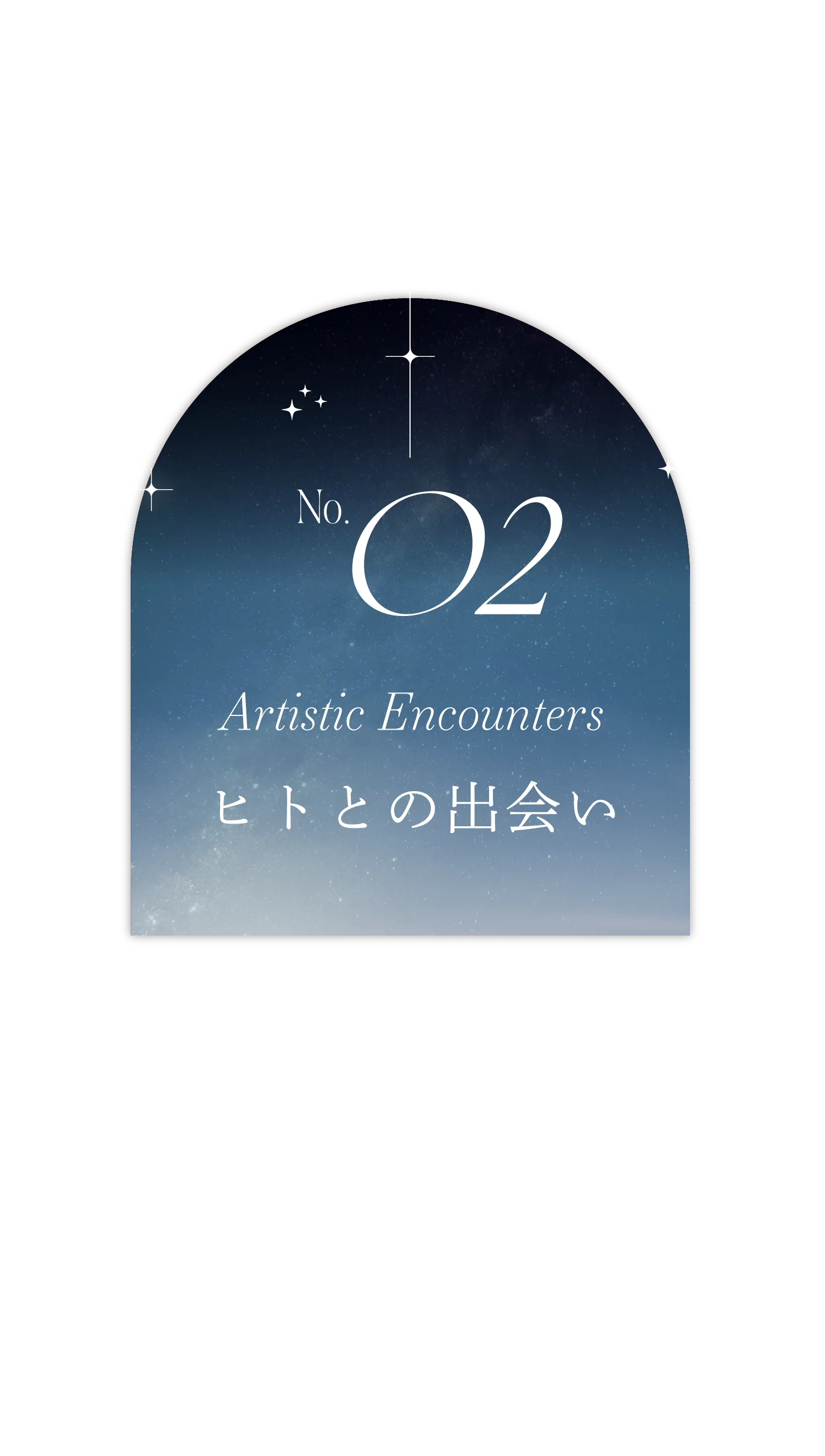 No.02 Artistic Encounters ヒトとの出会い