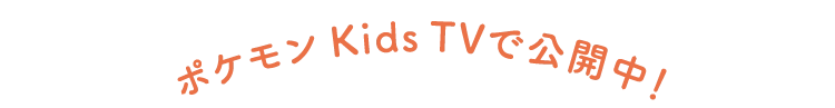 ポケモン Kids TVで公開中！