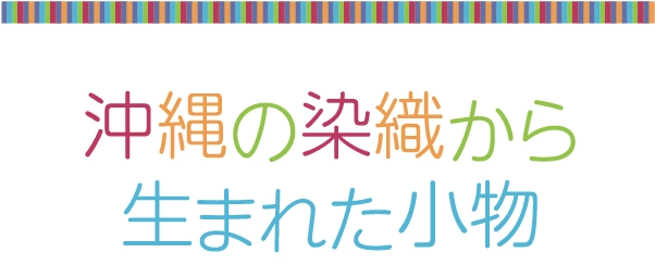 沖縄の染織から
								生まれた小物