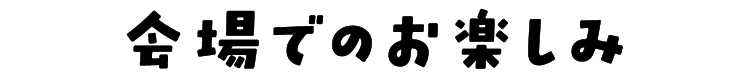 会場でのお楽しみ