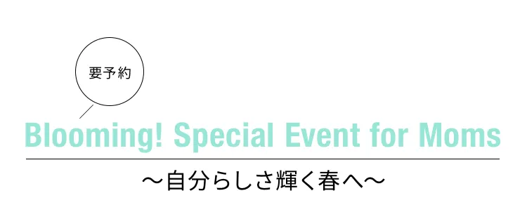 要予約 Blooming! Special Event for Moms ～自分らしさ輝く春へ～