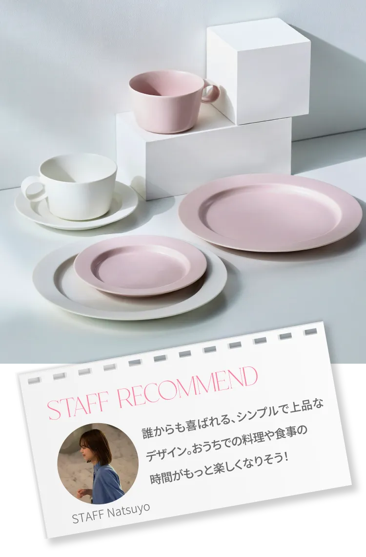 staff recommend STAFF Natsuyo 誰からも喜ばれる、シンプルで上品なデザイン。おうちでの料理や食事の時間がもっと楽しくなりそう！