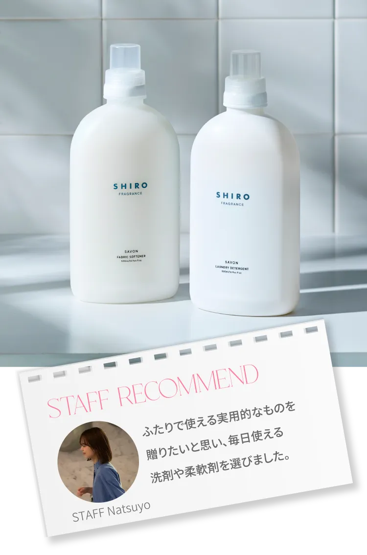 staff recommend STAFF Natsuyo ふたりで使える実用的なものを贈りたいと思い、毎日使える洗剤や柔軟剤を選びました。