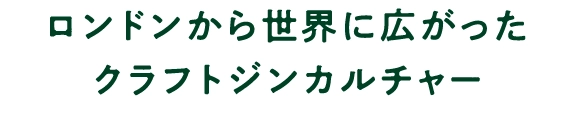 ロンドンから世界に広がったクラフトジンカルチャー