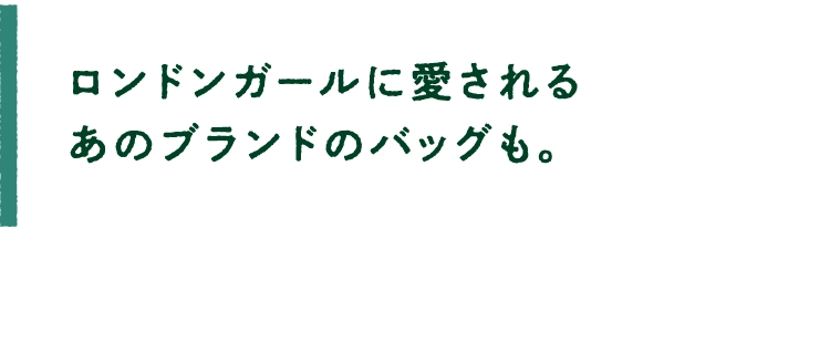 ロンドンガールに愛される
							あのブランドのバッグも。