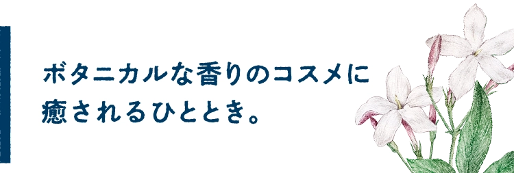 ボタニカルな香りのコスメに癒されるひととき。