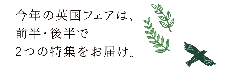 今年の英国フェアは、前半・後半で2つの特集をお届け。