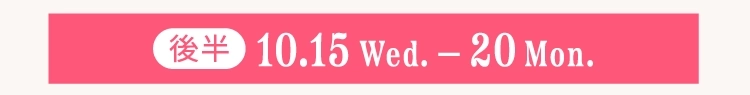 後半10.15 Wed.-20 Mon.
