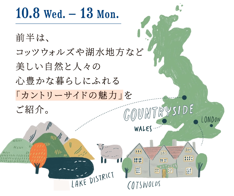 10.8 Wed.-13 Mon.前半は、コッツウォルズや湖水地方など美しい自然と人々の心豊かな暮らしにふれる「カントリーサイドの魅力」をご紹介。
