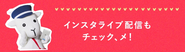 インスタライブ配信も
						チェック、メ！