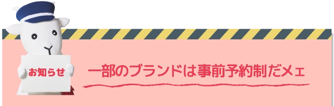 一部のブランドは事前予約制だメェ